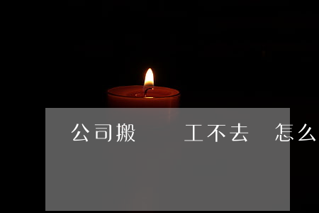 公司搬遷員工不去該怎么辦？